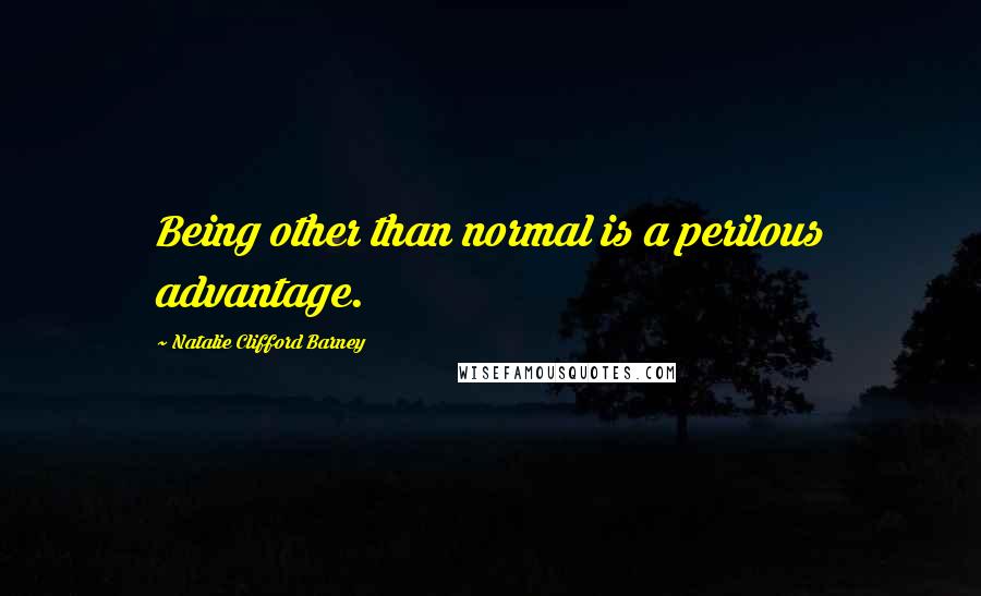 Natalie Clifford Barney Quotes: Being other than normal is a perilous advantage.