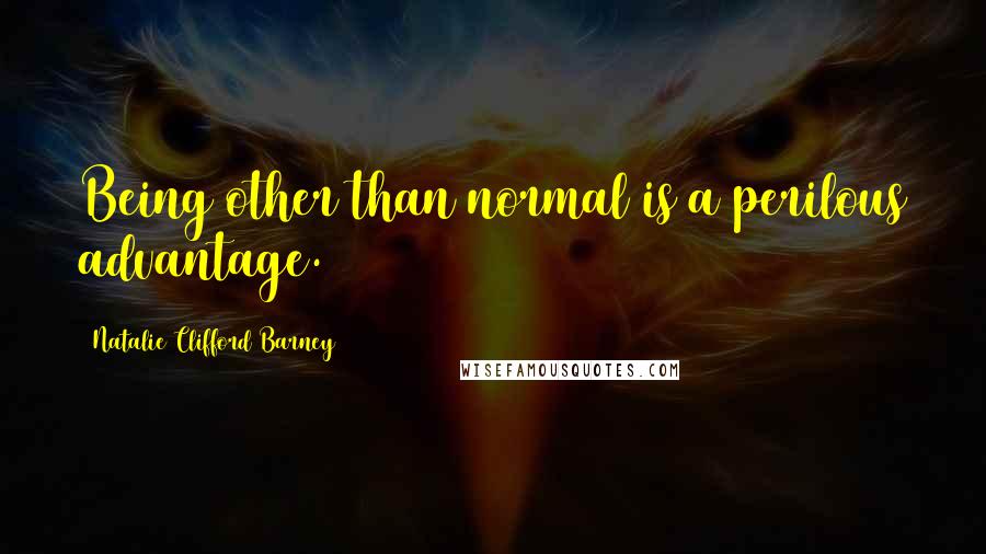 Natalie Clifford Barney Quotes: Being other than normal is a perilous advantage.