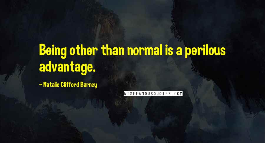 Natalie Clifford Barney Quotes: Being other than normal is a perilous advantage.