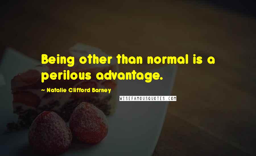 Natalie Clifford Barney Quotes: Being other than normal is a perilous advantage.