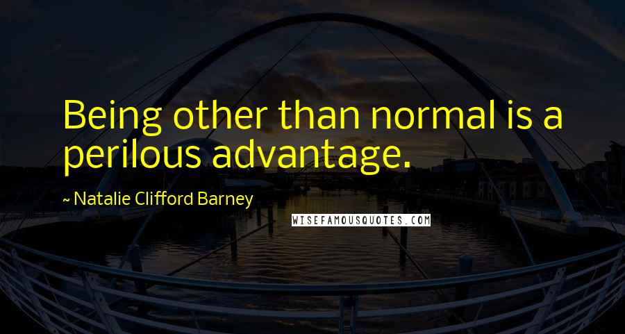 Natalie Clifford Barney Quotes: Being other than normal is a perilous advantage.