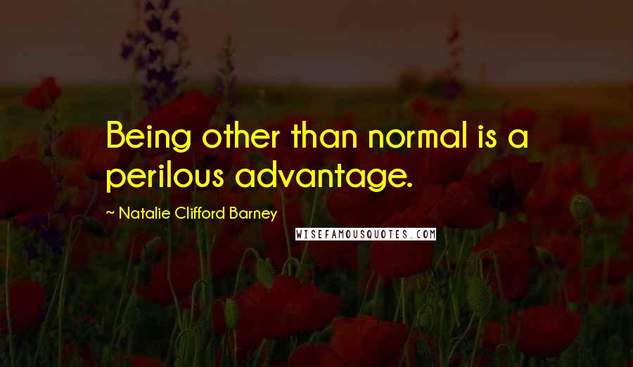 Natalie Clifford Barney Quotes: Being other than normal is a perilous advantage.