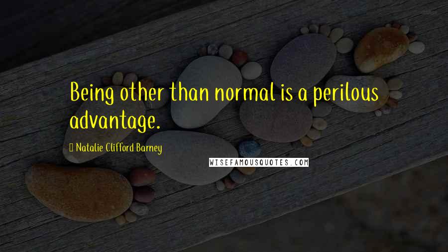 Natalie Clifford Barney Quotes: Being other than normal is a perilous advantage.