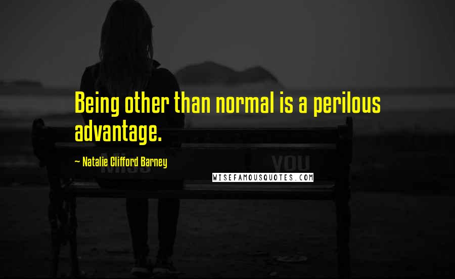 Natalie Clifford Barney Quotes: Being other than normal is a perilous advantage.