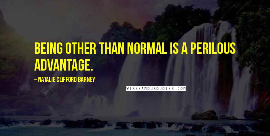 Natalie Clifford Barney Quotes: Being other than normal is a perilous advantage.