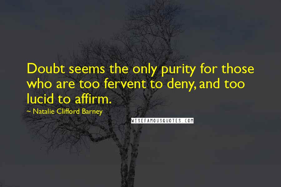 Natalie Clifford Barney Quotes: Doubt seems the only purity for those who are too fervent to deny, and too lucid to affirm.