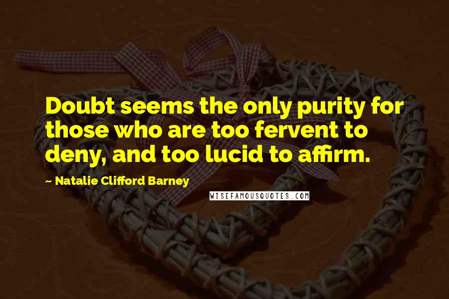 Natalie Clifford Barney Quotes: Doubt seems the only purity for those who are too fervent to deny, and too lucid to affirm.