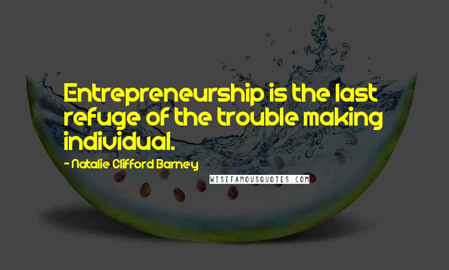 Natalie Clifford Barney Quotes: Entrepreneurship is the last refuge of the trouble making individual.