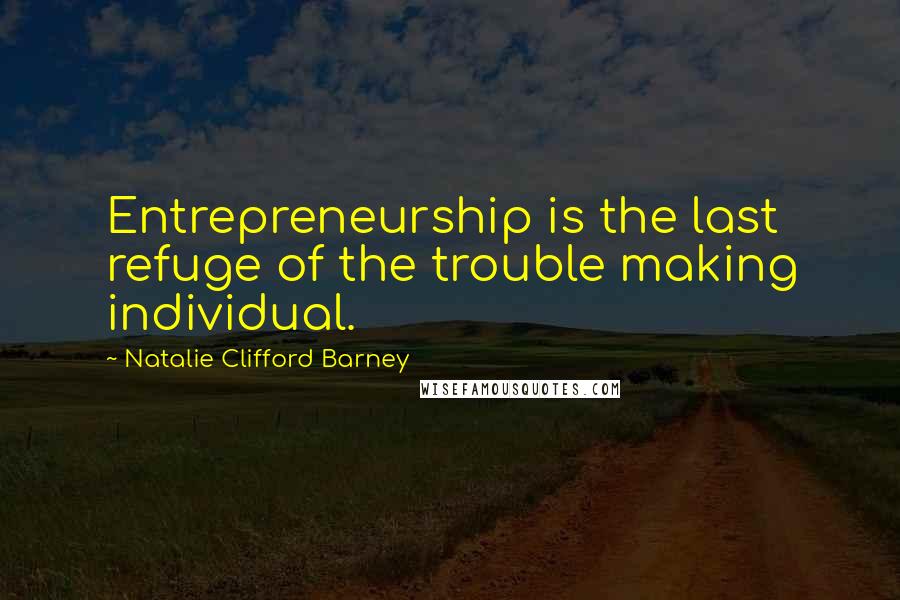 Natalie Clifford Barney Quotes: Entrepreneurship is the last refuge of the trouble making individual.