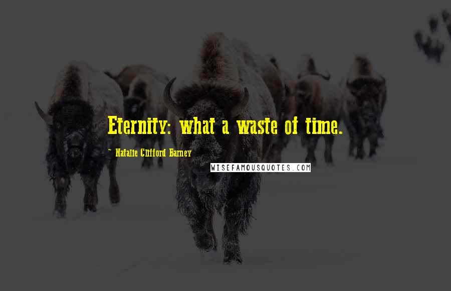 Natalie Clifford Barney Quotes: Eternity: what a waste of time.