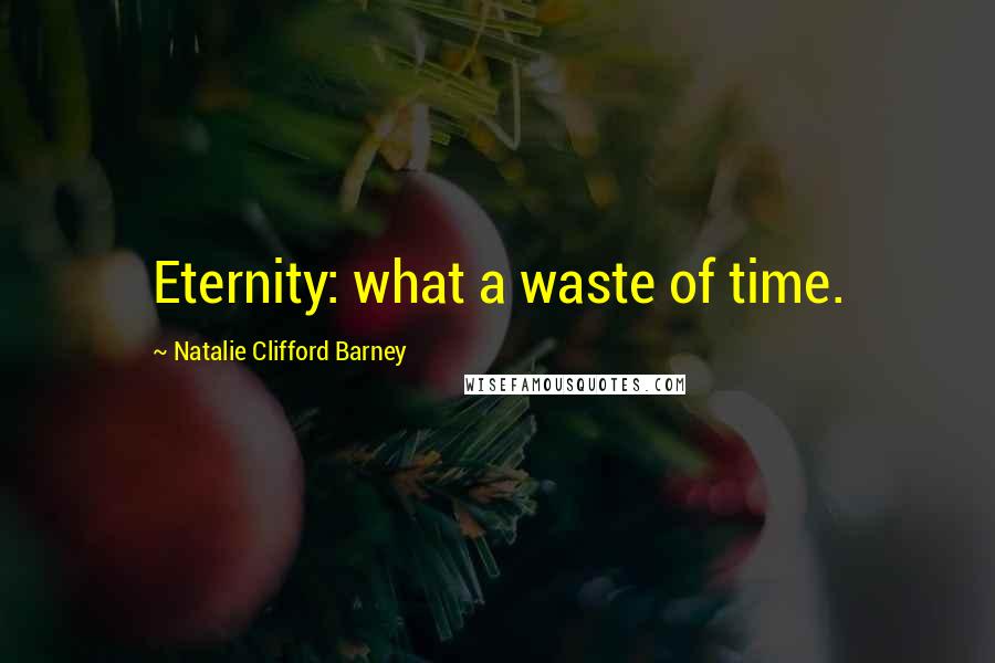 Natalie Clifford Barney Quotes: Eternity: what a waste of time.
