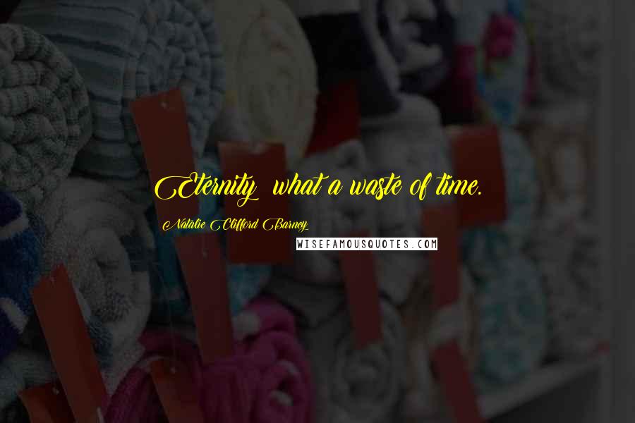 Natalie Clifford Barney Quotes: Eternity: what a waste of time.