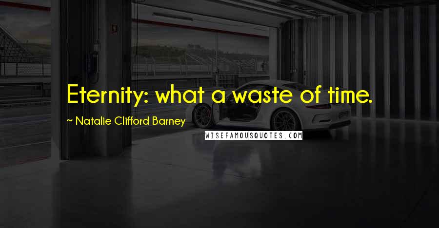 Natalie Clifford Barney Quotes: Eternity: what a waste of time.