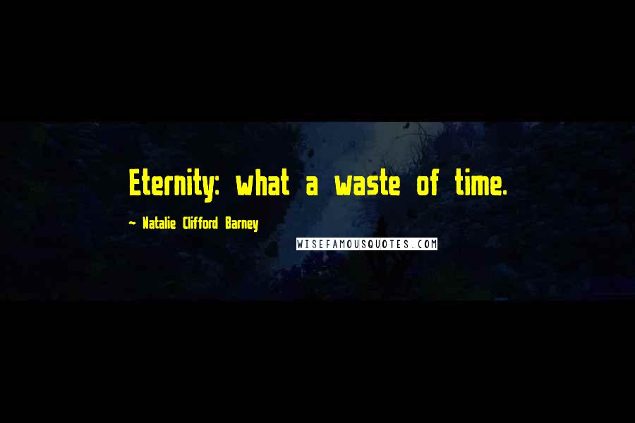 Natalie Clifford Barney Quotes: Eternity: what a waste of time.