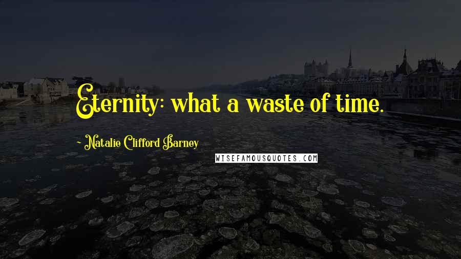 Natalie Clifford Barney Quotes: Eternity: what a waste of time.