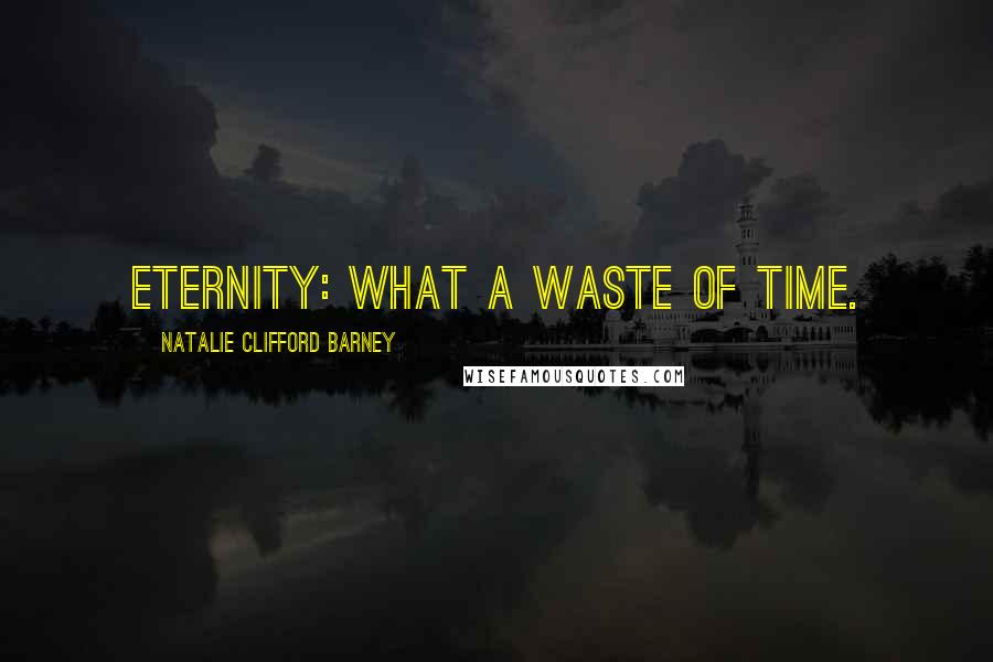 Natalie Clifford Barney Quotes: Eternity: what a waste of time.
