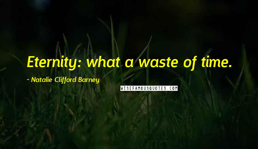 Natalie Clifford Barney Quotes: Eternity: what a waste of time.