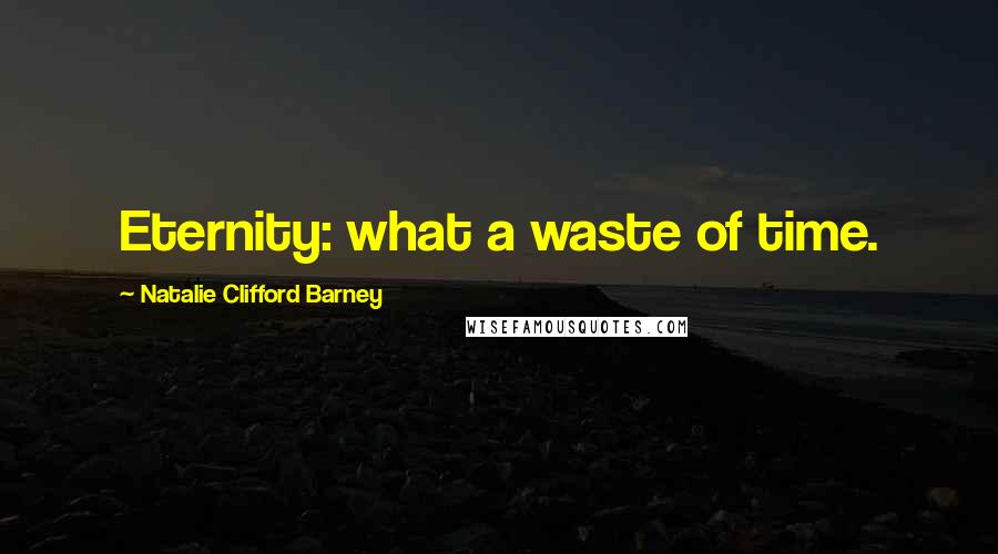 Natalie Clifford Barney Quotes: Eternity: what a waste of time.