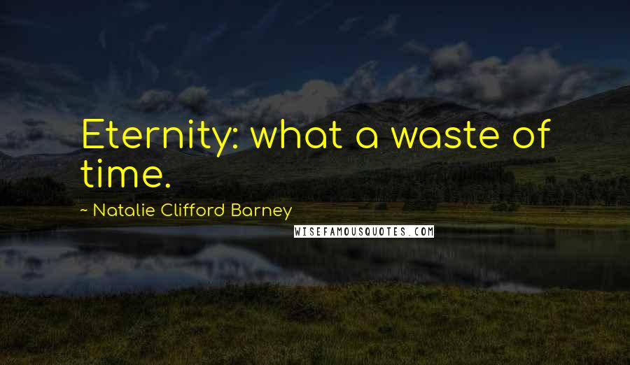 Natalie Clifford Barney Quotes: Eternity: what a waste of time.