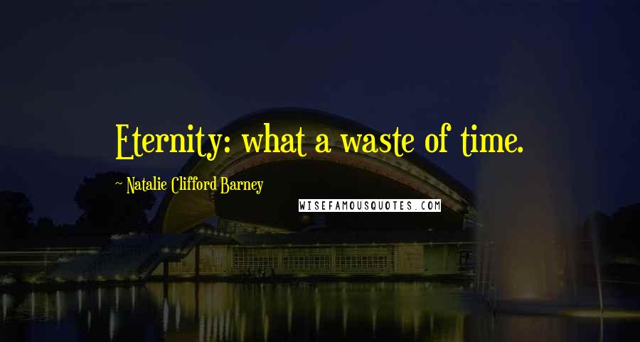 Natalie Clifford Barney Quotes: Eternity: what a waste of time.