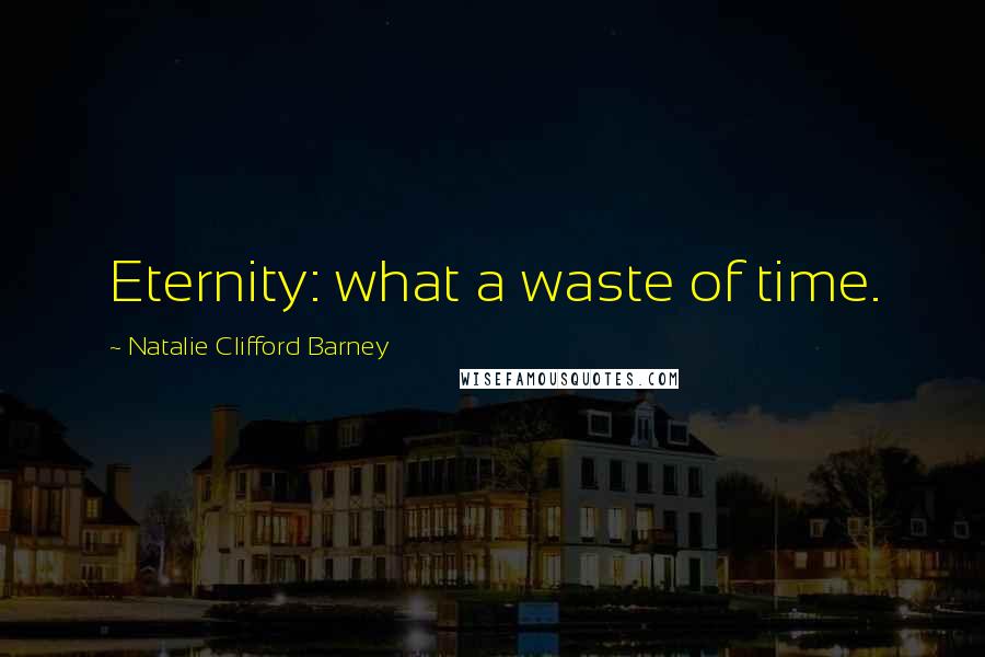 Natalie Clifford Barney Quotes: Eternity: what a waste of time.