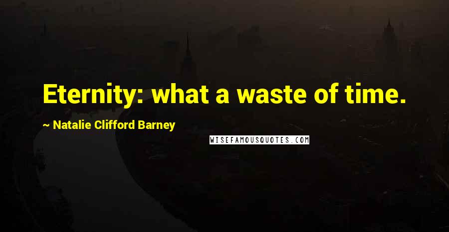 Natalie Clifford Barney Quotes: Eternity: what a waste of time.