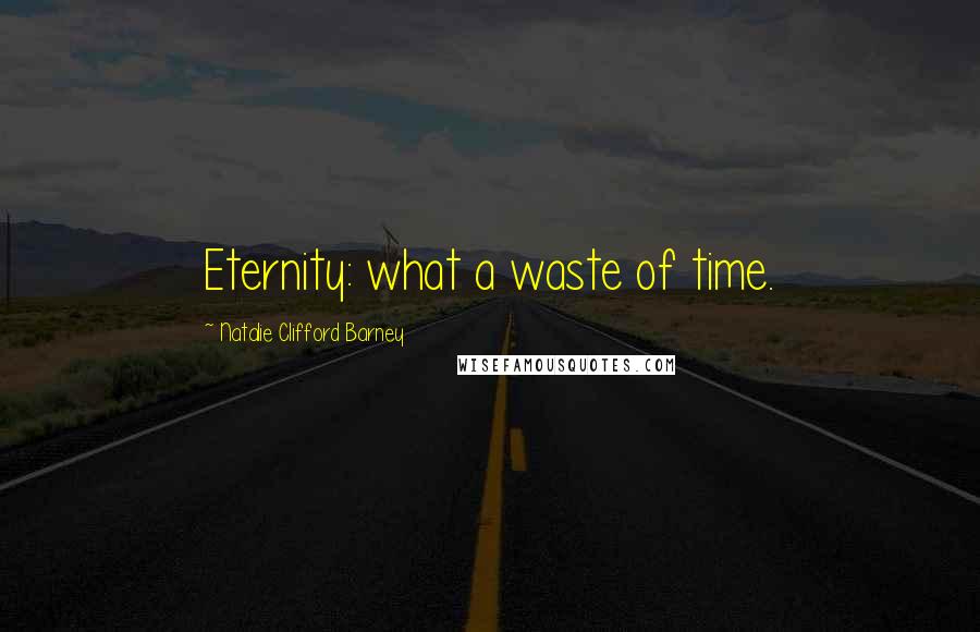 Natalie Clifford Barney Quotes: Eternity: what a waste of time.