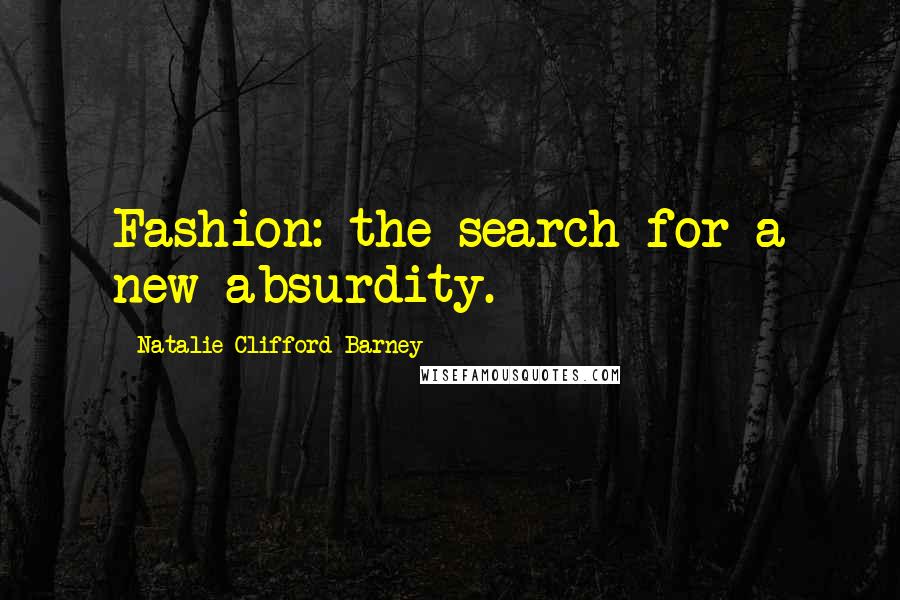 Natalie Clifford Barney Quotes: Fashion: the search for a new absurdity.