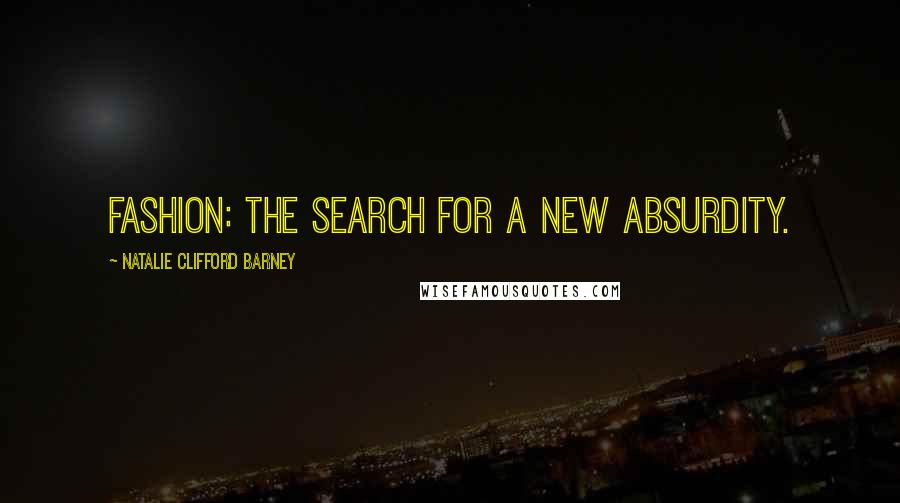 Natalie Clifford Barney Quotes: Fashion: the search for a new absurdity.