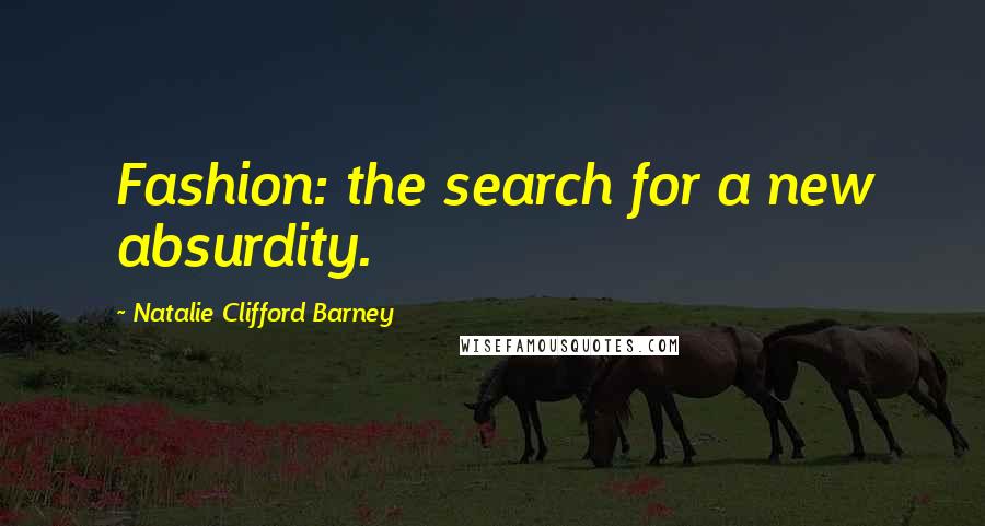 Natalie Clifford Barney Quotes: Fashion: the search for a new absurdity.