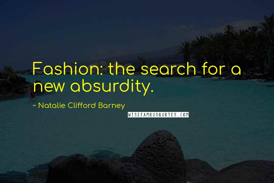 Natalie Clifford Barney Quotes: Fashion: the search for a new absurdity.