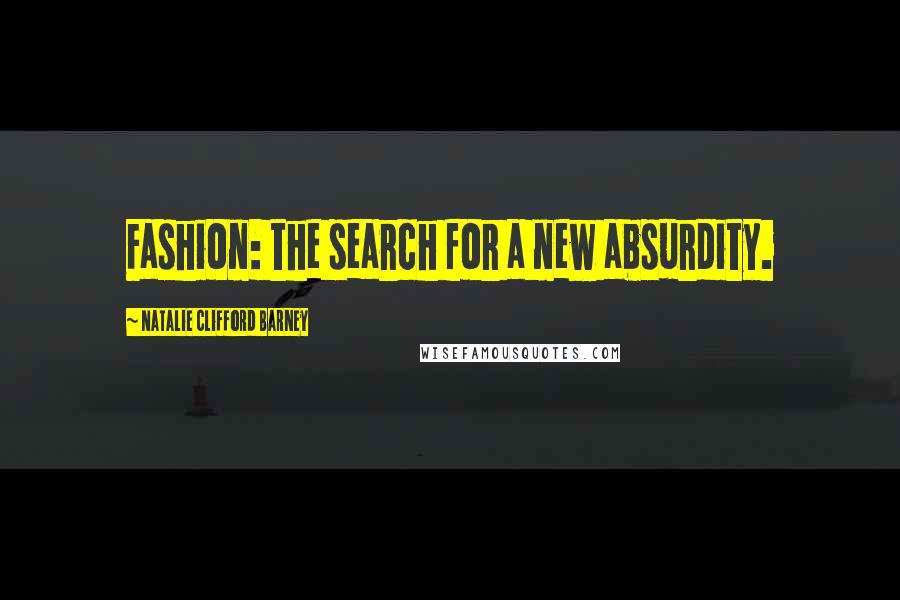 Natalie Clifford Barney Quotes: Fashion: the search for a new absurdity.