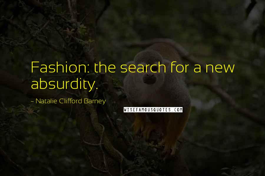 Natalie Clifford Barney Quotes: Fashion: the search for a new absurdity.