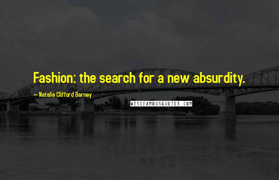 Natalie Clifford Barney Quotes: Fashion: the search for a new absurdity.