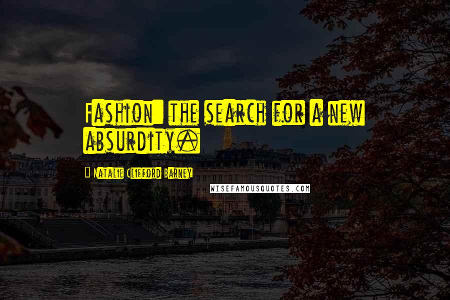 Natalie Clifford Barney Quotes: Fashion: the search for a new absurdity.