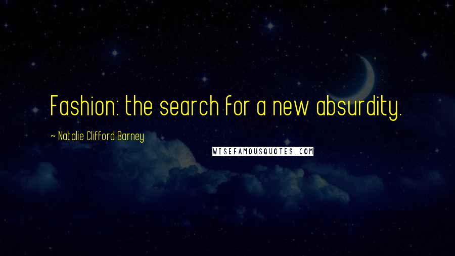 Natalie Clifford Barney Quotes: Fashion: the search for a new absurdity.