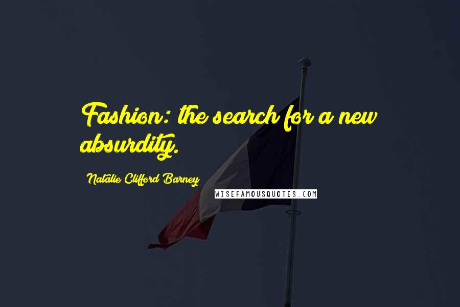 Natalie Clifford Barney Quotes: Fashion: the search for a new absurdity.