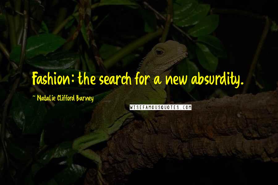 Natalie Clifford Barney Quotes: Fashion: the search for a new absurdity.