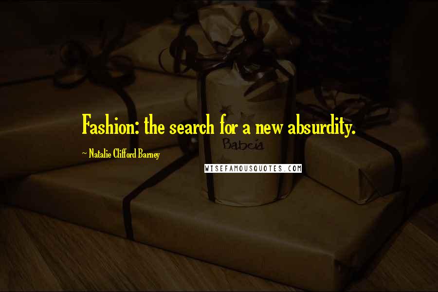 Natalie Clifford Barney Quotes: Fashion: the search for a new absurdity.