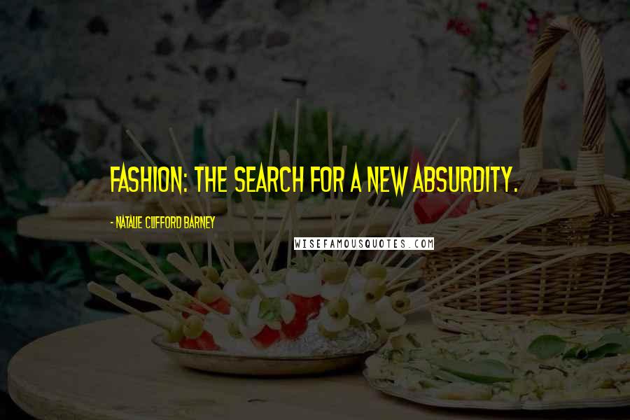 Natalie Clifford Barney Quotes: Fashion: the search for a new absurdity.