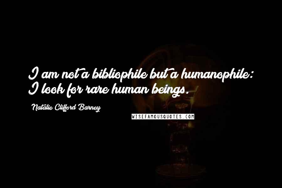 Natalie Clifford Barney Quotes: I am not a bibliophile but a humanophile: I look for rare human beings.