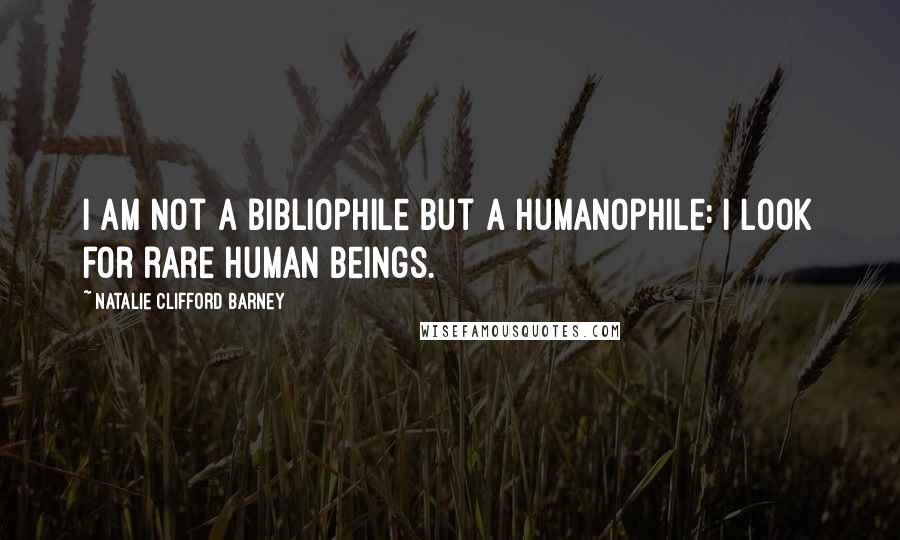 Natalie Clifford Barney Quotes: I am not a bibliophile but a humanophile: I look for rare human beings.