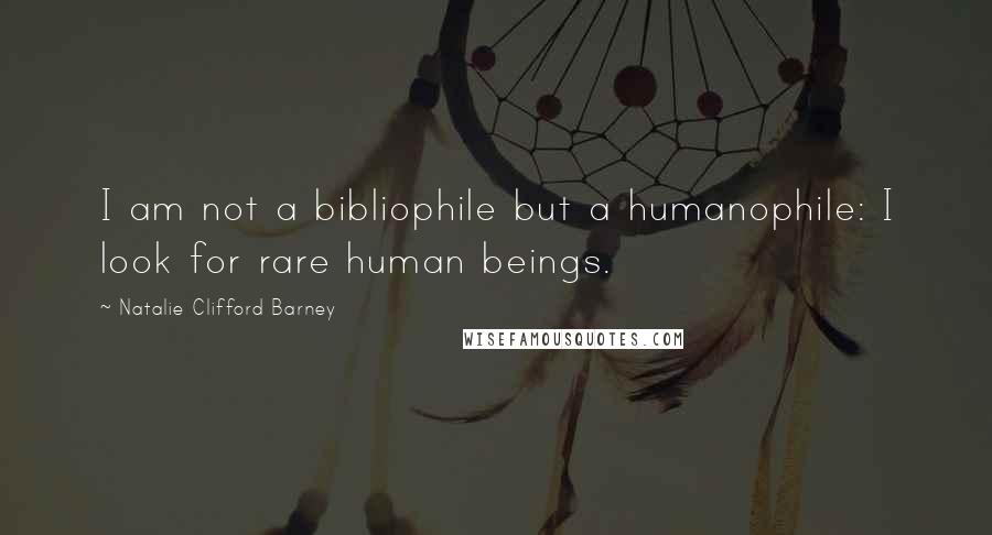 Natalie Clifford Barney Quotes: I am not a bibliophile but a humanophile: I look for rare human beings.