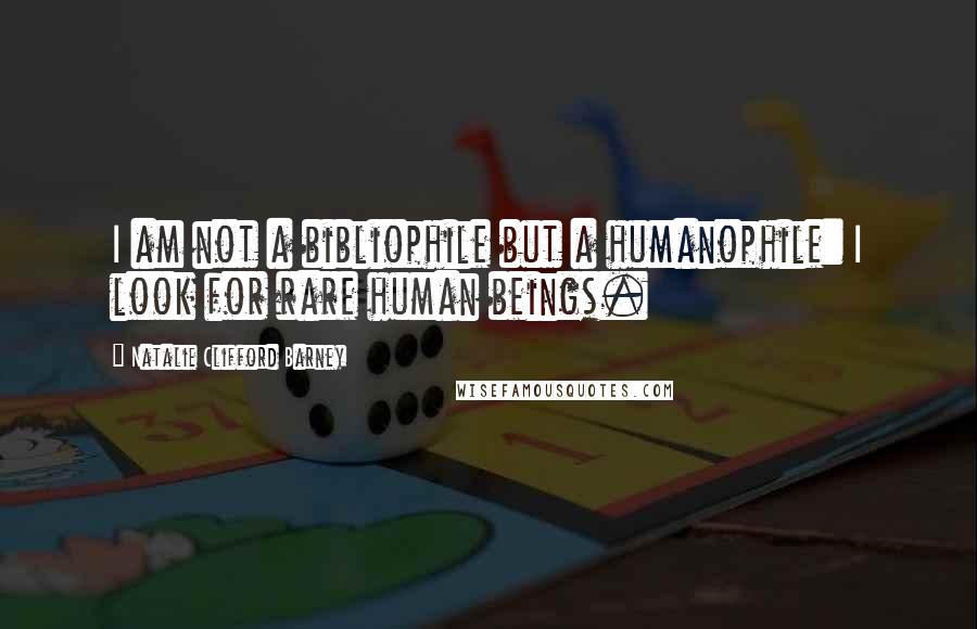 Natalie Clifford Barney Quotes: I am not a bibliophile but a humanophile: I look for rare human beings.