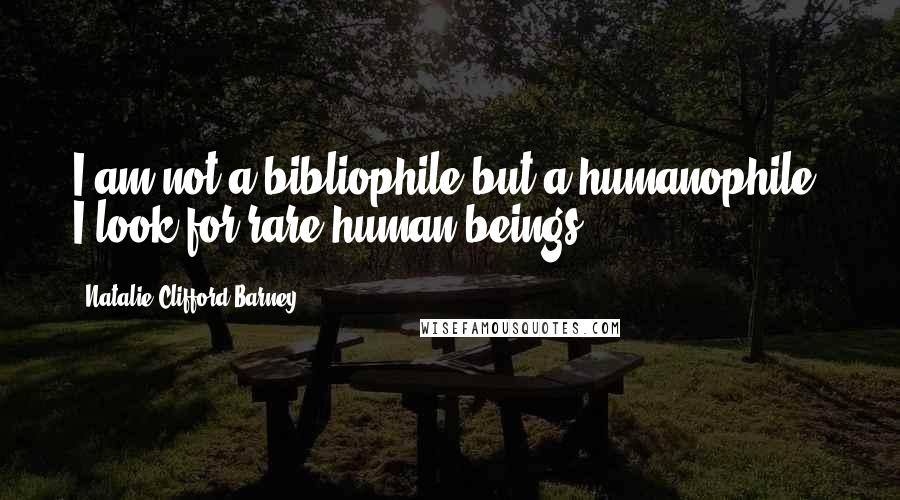 Natalie Clifford Barney Quotes: I am not a bibliophile but a humanophile: I look for rare human beings.