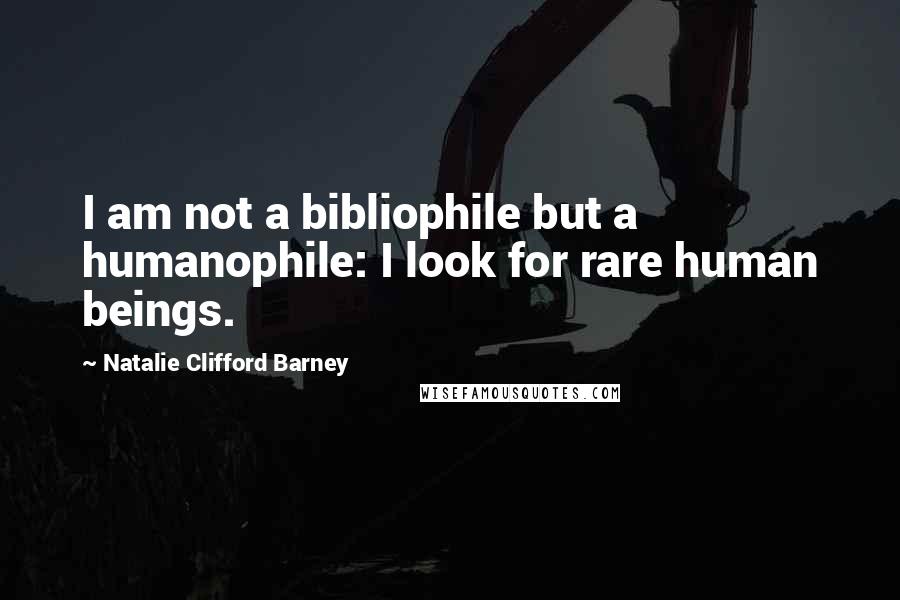 Natalie Clifford Barney Quotes: I am not a bibliophile but a humanophile: I look for rare human beings.