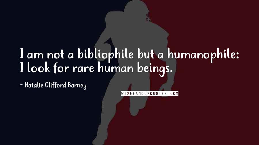 Natalie Clifford Barney Quotes: I am not a bibliophile but a humanophile: I look for rare human beings.