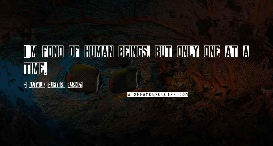 Natalie Clifford Barney Quotes: I'm fond of human beings, but only one at a time.