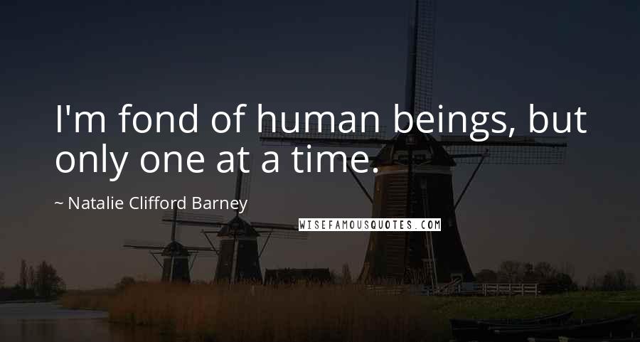 Natalie Clifford Barney Quotes: I'm fond of human beings, but only one at a time.