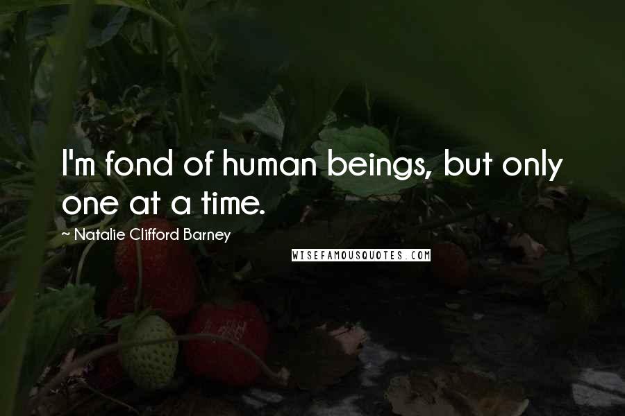 Natalie Clifford Barney Quotes: I'm fond of human beings, but only one at a time.